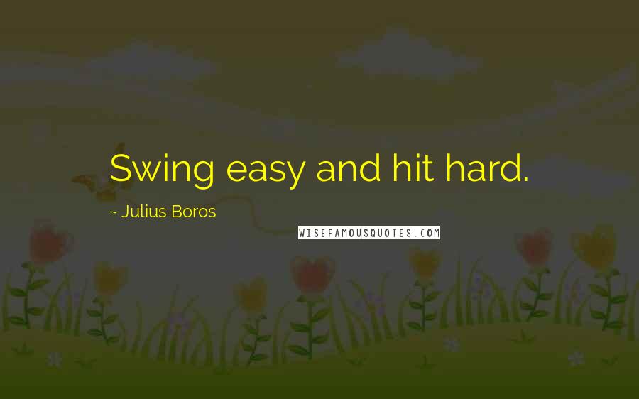 Julius Boros Quotes: Swing easy and hit hard.