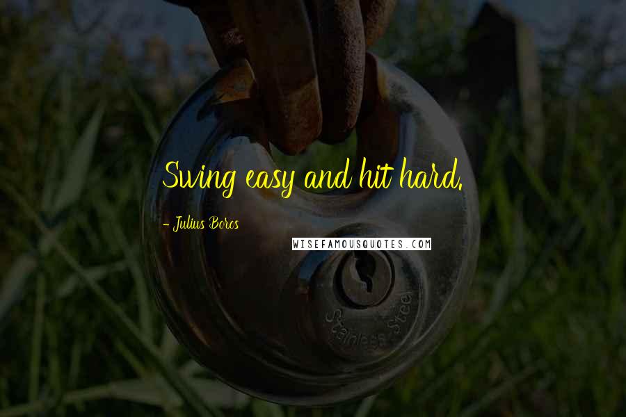 Julius Boros Quotes: Swing easy and hit hard.