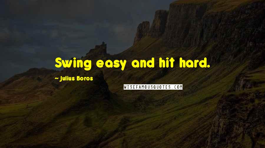 Julius Boros Quotes: Swing easy and hit hard.