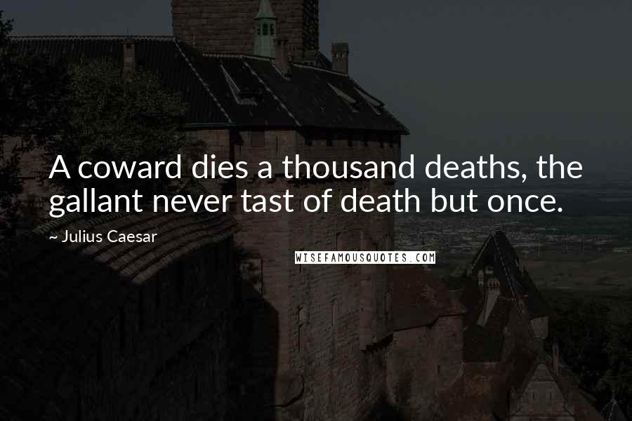 Julius Caesar Quotes: A coward dies a thousand deaths, the gallant never tast of death but once.