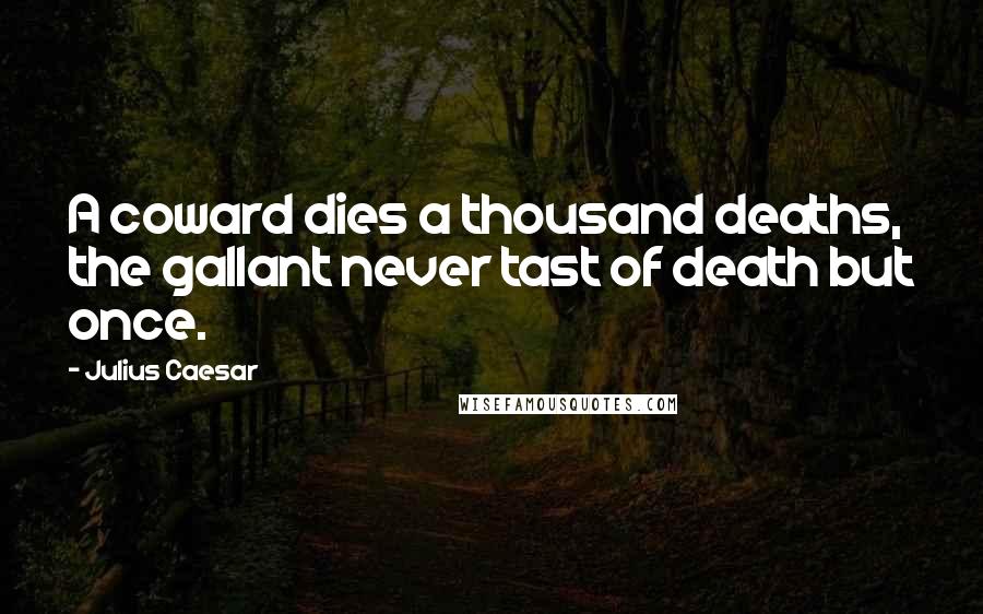 Julius Caesar Quotes: A coward dies a thousand deaths, the gallant never tast of death but once.