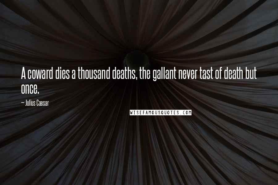 Julius Caesar Quotes: A coward dies a thousand deaths, the gallant never tast of death but once.