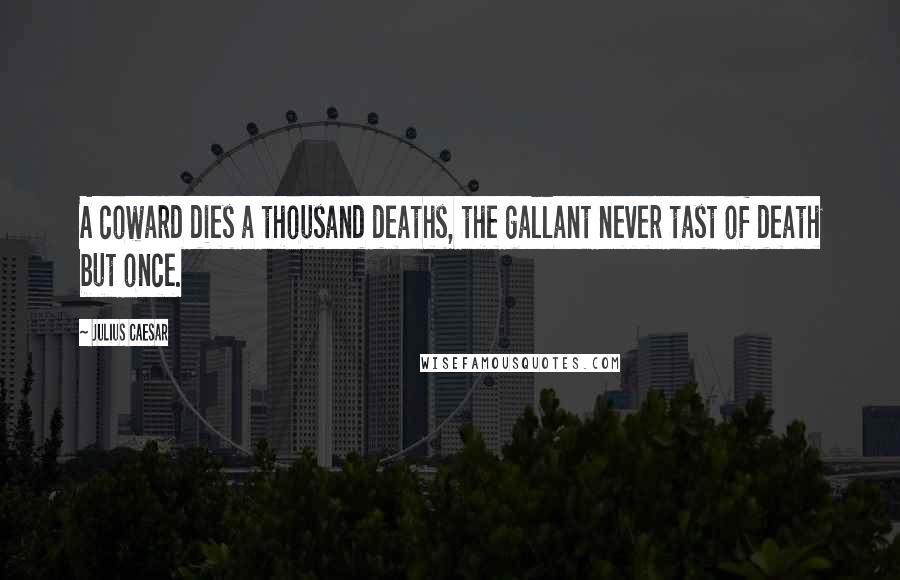 Julius Caesar Quotes: A coward dies a thousand deaths, the gallant never tast of death but once.