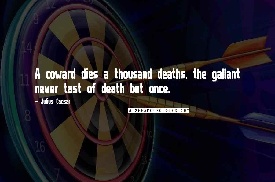 Julius Caesar Quotes: A coward dies a thousand deaths, the gallant never tast of death but once.