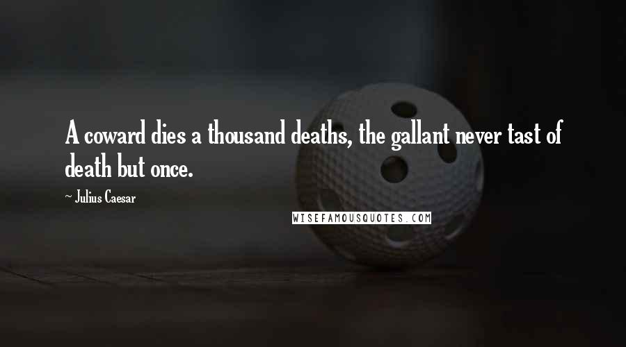 Julius Caesar Quotes: A coward dies a thousand deaths, the gallant never tast of death but once.