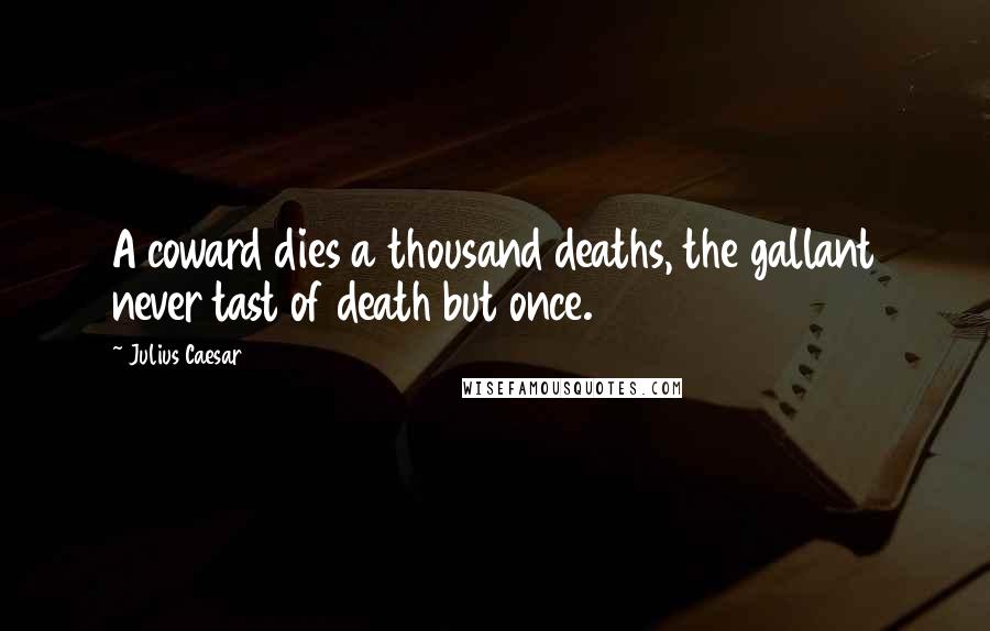 Julius Caesar Quotes: A coward dies a thousand deaths, the gallant never tast of death but once.