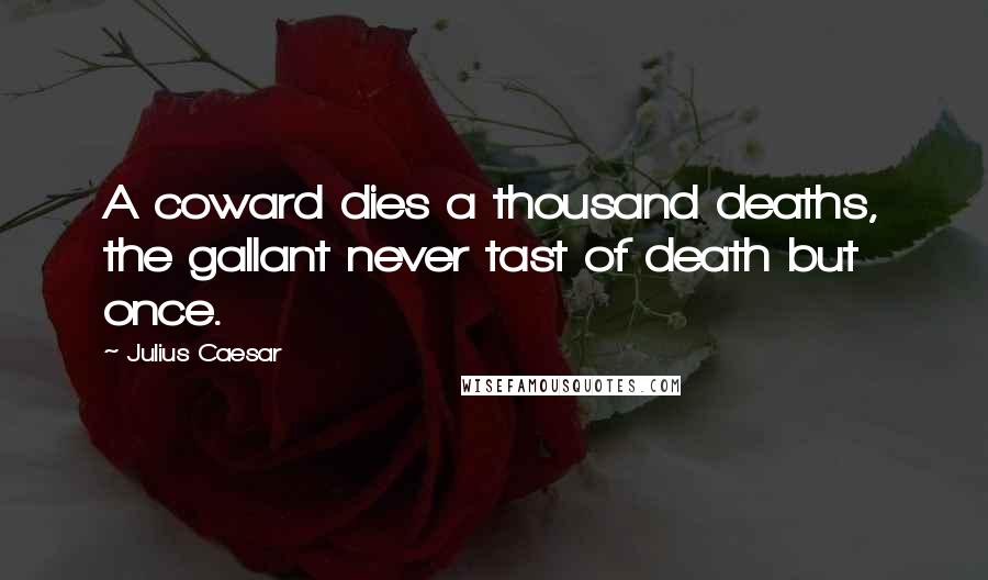 Julius Caesar Quotes: A coward dies a thousand deaths, the gallant never tast of death but once.