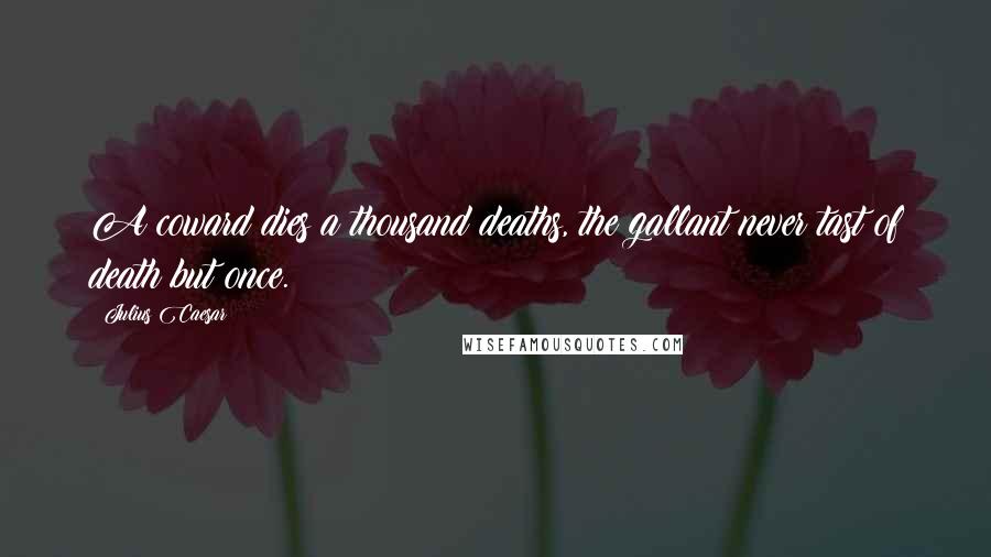 Julius Caesar Quotes: A coward dies a thousand deaths, the gallant never tast of death but once.