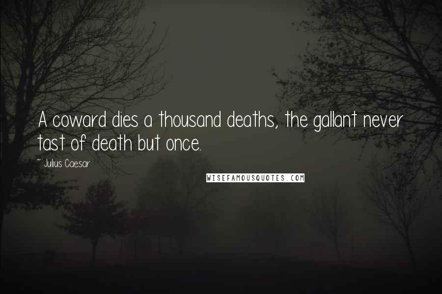 Julius Caesar Quotes: A coward dies a thousand deaths, the gallant never tast of death but once.