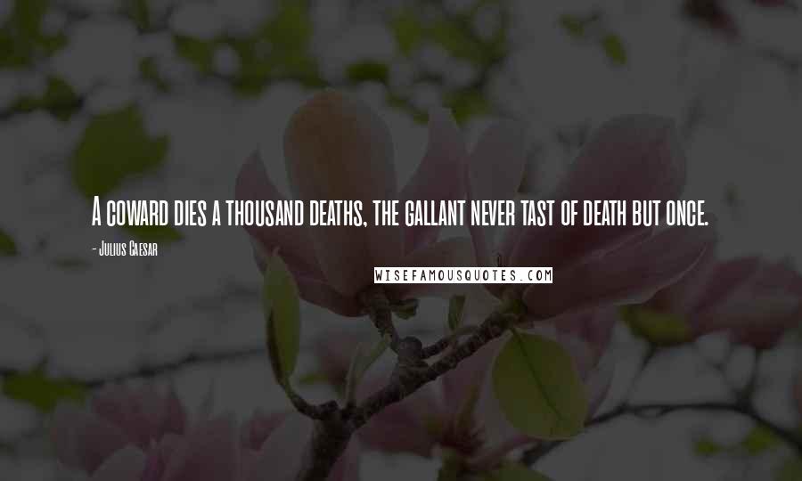 Julius Caesar Quotes: A coward dies a thousand deaths, the gallant never tast of death but once.