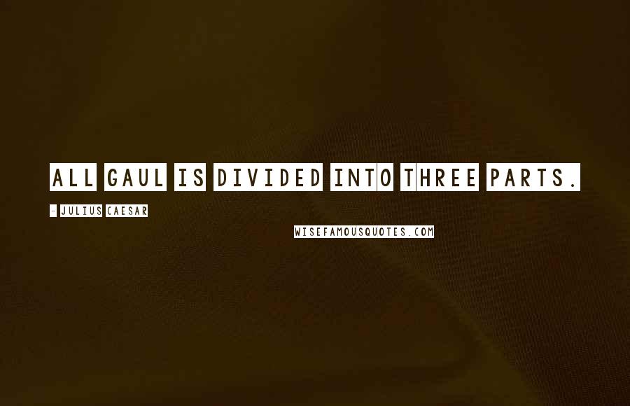 Julius Caesar Quotes: All Gaul is divided into three parts.