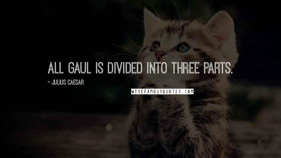 Julius Caesar Quotes: All Gaul is divided into three parts.