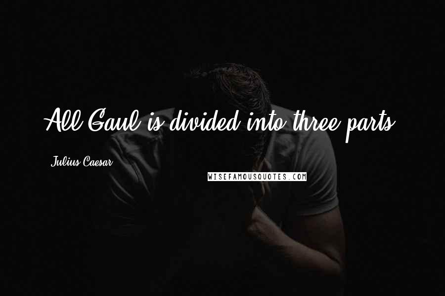 Julius Caesar Quotes: All Gaul is divided into three parts.