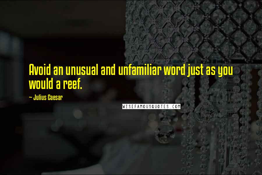 Julius Caesar Quotes: Avoid an unusual and unfamiliar word just as you would a reef.