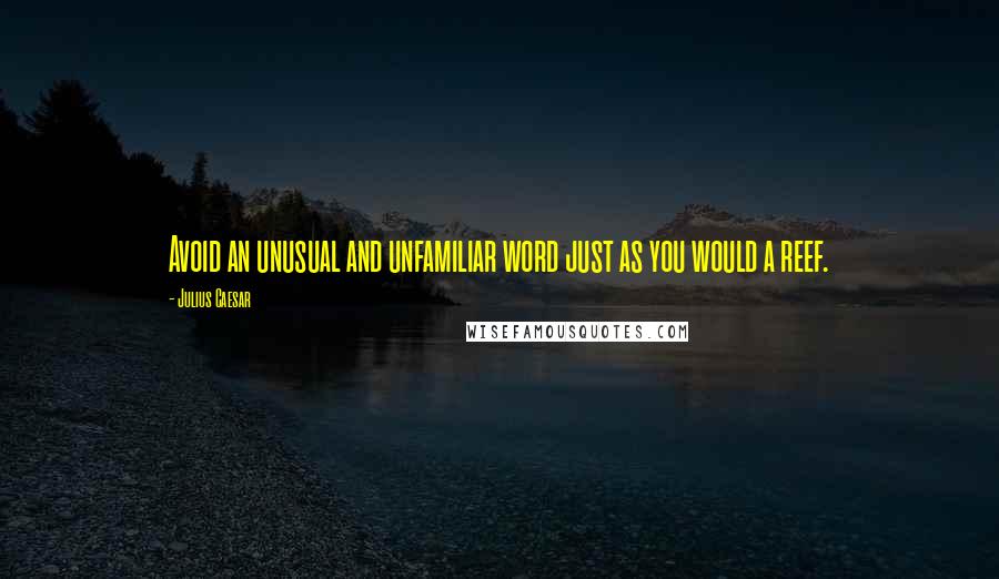 Julius Caesar Quotes: Avoid an unusual and unfamiliar word just as you would a reef.