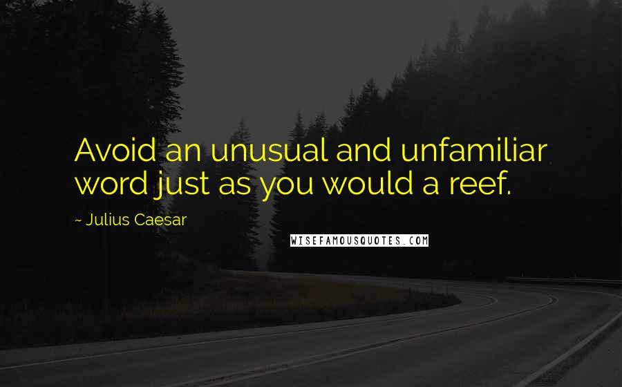 Julius Caesar Quotes: Avoid an unusual and unfamiliar word just as you would a reef.