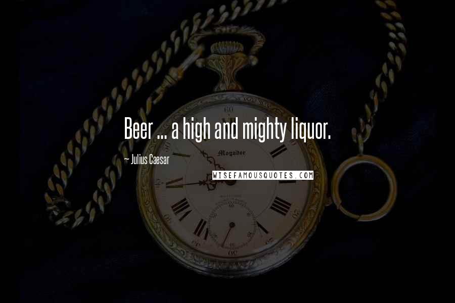 Julius Caesar Quotes: Beer ... a high and mighty liquor.