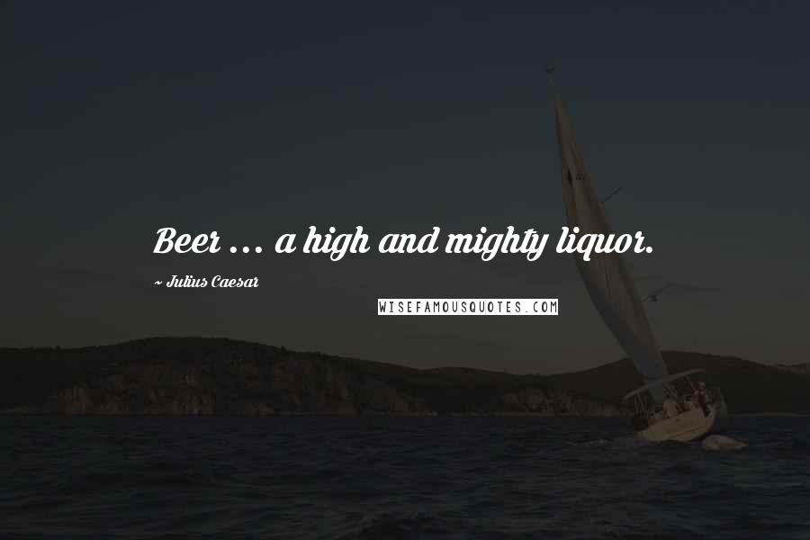 Julius Caesar Quotes: Beer ... a high and mighty liquor.