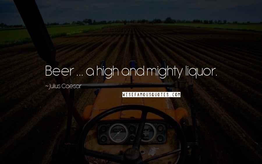 Julius Caesar Quotes: Beer ... a high and mighty liquor.