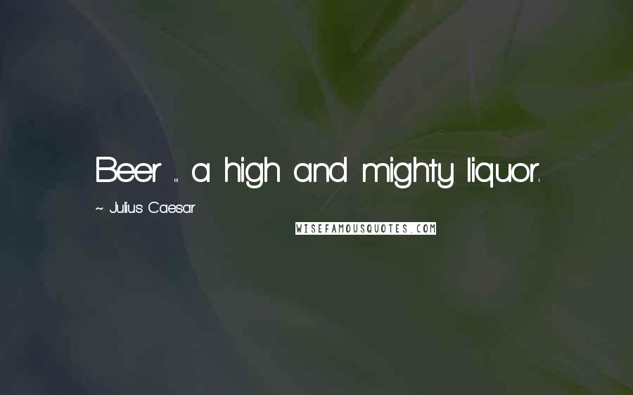 Julius Caesar Quotes: Beer ... a high and mighty liquor.