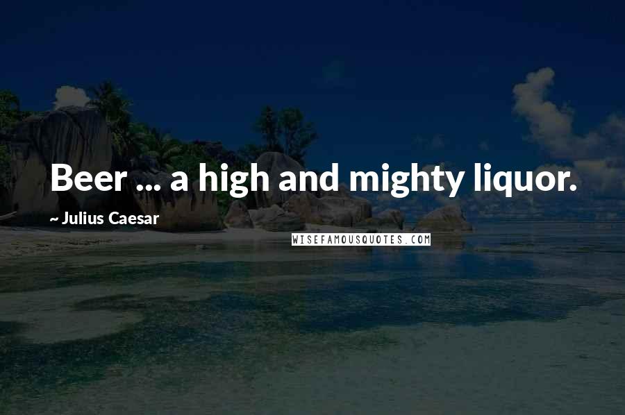 Julius Caesar Quotes: Beer ... a high and mighty liquor.
