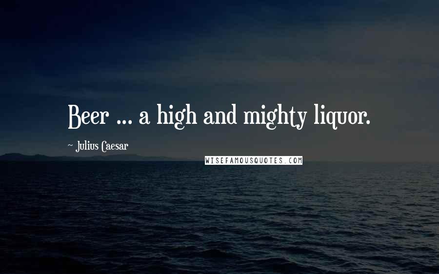 Julius Caesar Quotes: Beer ... a high and mighty liquor.