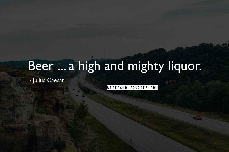 Julius Caesar Quotes: Beer ... a high and mighty liquor.
