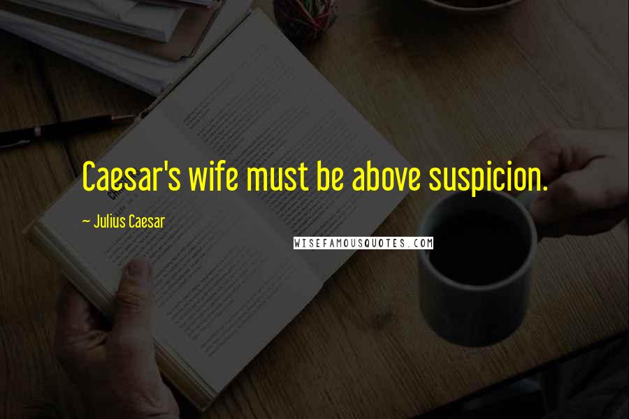 Julius Caesar Quotes: Caesar's wife must be above suspicion.