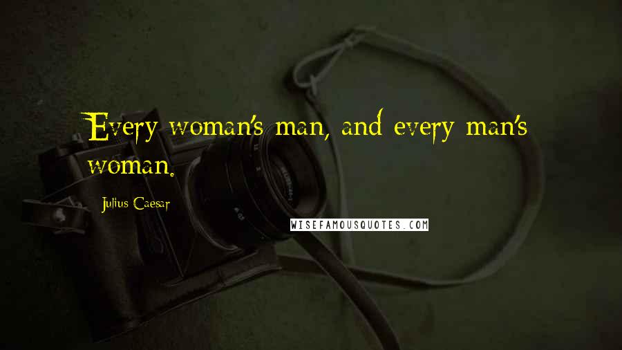 Julius Caesar Quotes: Every woman's man, and every man's woman.