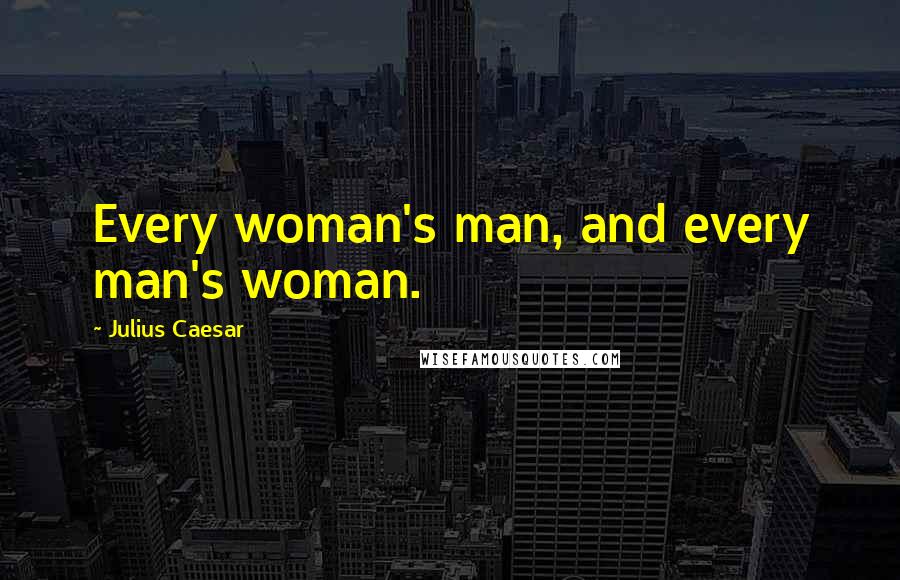 Julius Caesar Quotes: Every woman's man, and every man's woman.