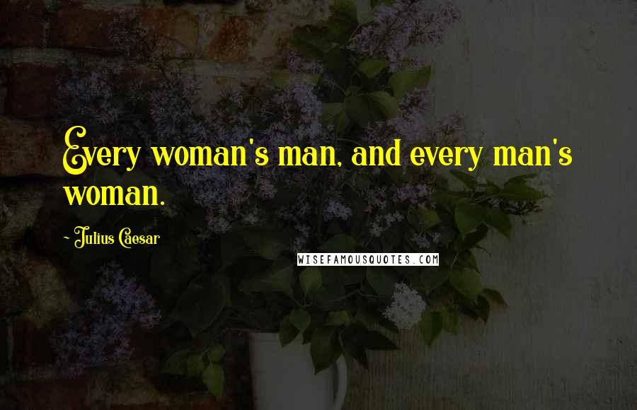 Julius Caesar Quotes: Every woman's man, and every man's woman.