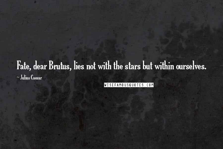 Julius Caesar Quotes: Fate, dear Brutus, lies not with the stars but within ourselves.