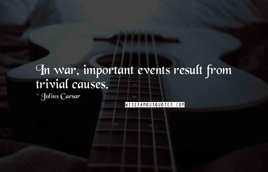 Julius Caesar Quotes: In war, important events result from trivial causes.