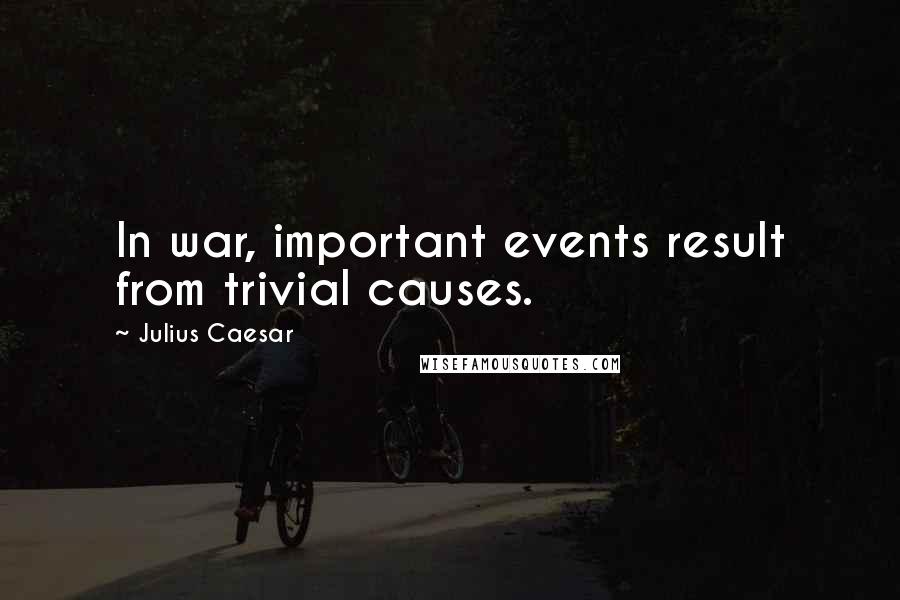Julius Caesar Quotes: In war, important events result from trivial causes.