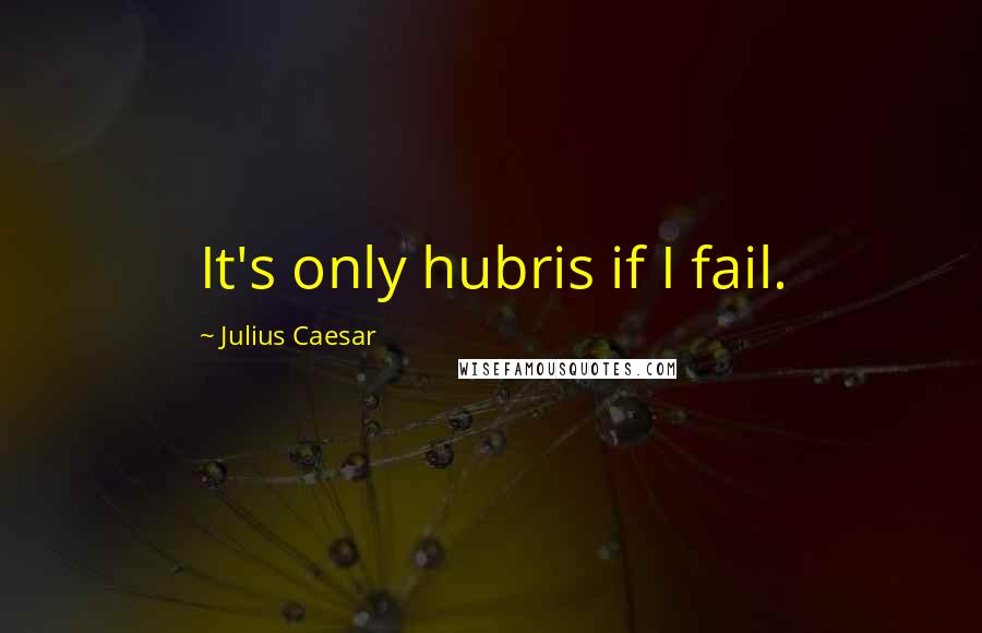 Julius Caesar Quotes: It's only hubris if I fail.