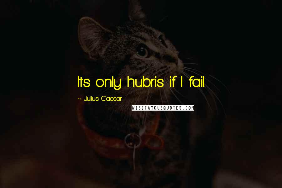 Julius Caesar Quotes: It's only hubris if I fail.