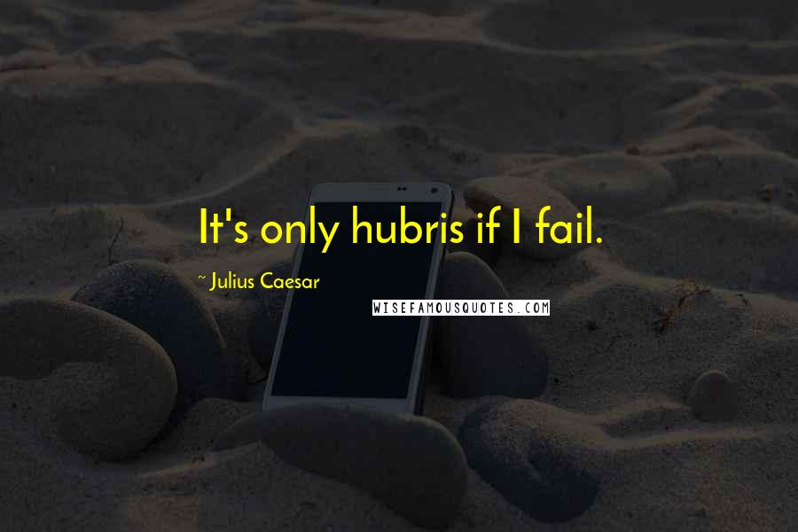 Julius Caesar Quotes: It's only hubris if I fail.