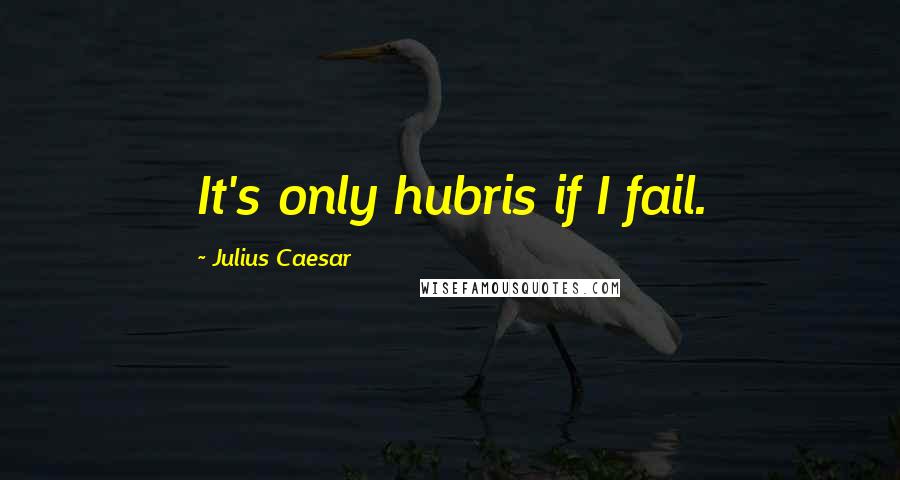 Julius Caesar Quotes: It's only hubris if I fail.