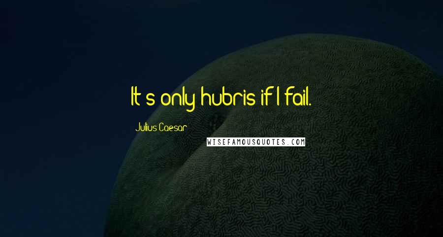 Julius Caesar Quotes: It's only hubris if I fail.