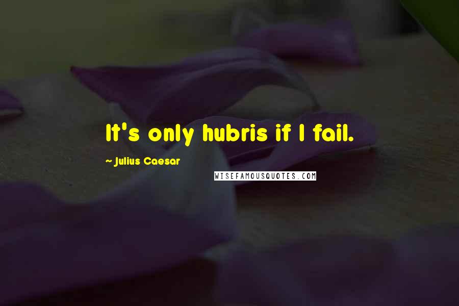 Julius Caesar Quotes: It's only hubris if I fail.