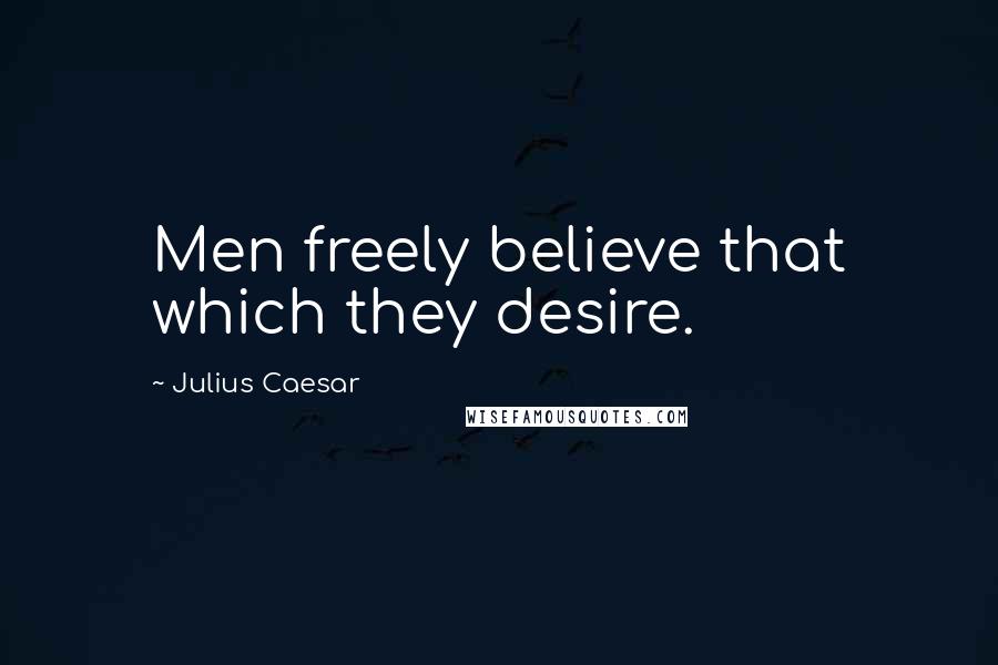 Julius Caesar Quotes: Men freely believe that which they desire.