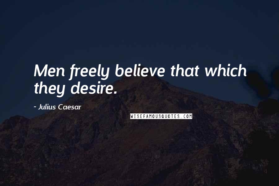 Julius Caesar Quotes: Men freely believe that which they desire.