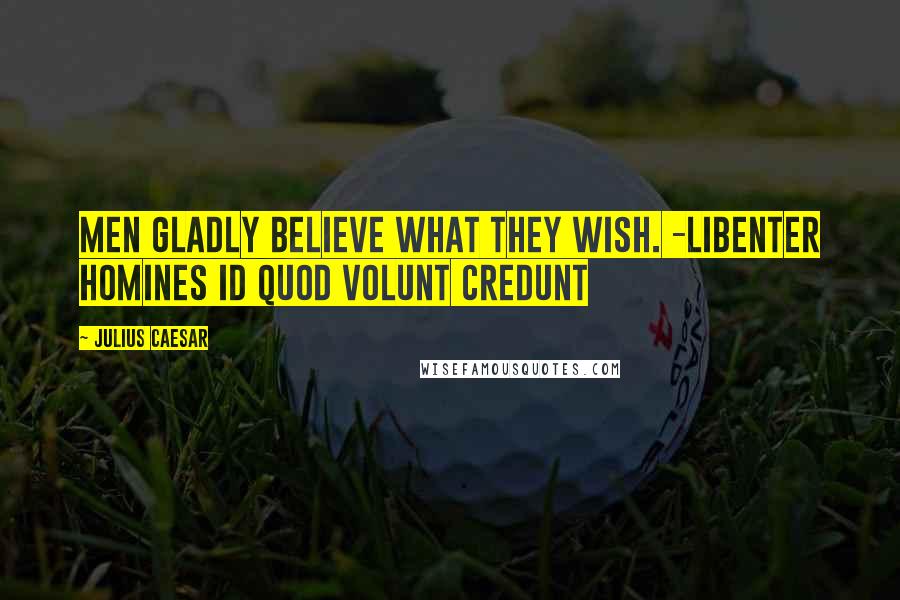 Julius Caesar Quotes: Men gladly believe what they wish. -Libenter homines id quod volunt credunt