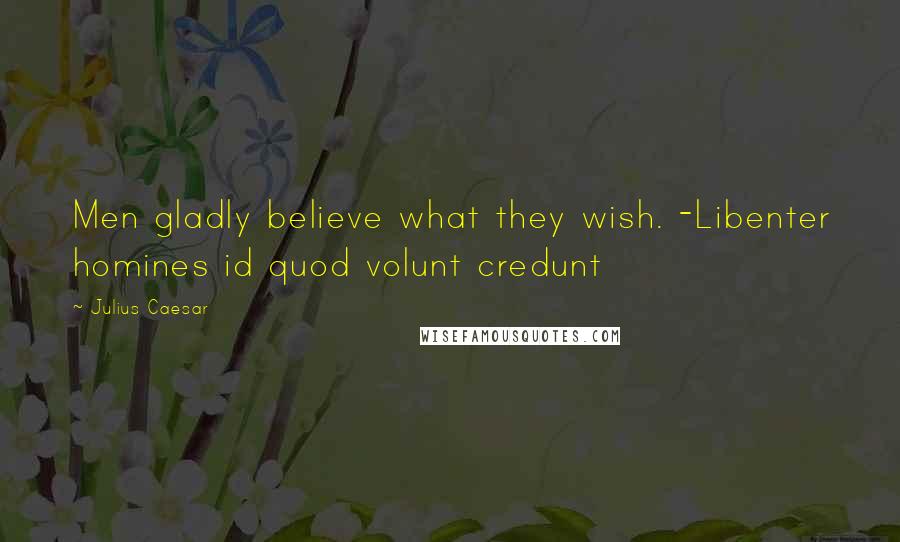 Julius Caesar Quotes: Men gladly believe what they wish. -Libenter homines id quod volunt credunt