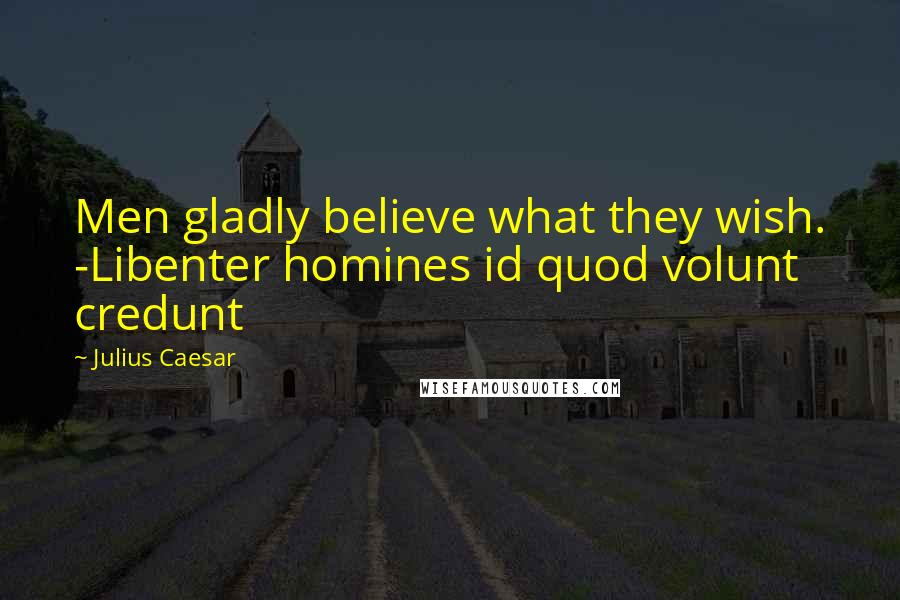 Julius Caesar Quotes: Men gladly believe what they wish. -Libenter homines id quod volunt credunt