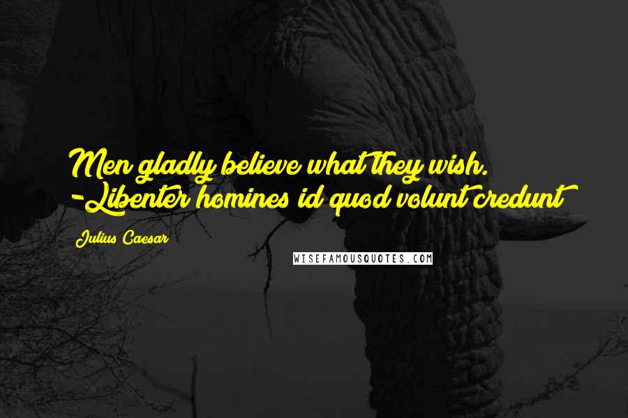 Julius Caesar Quotes: Men gladly believe what they wish. -Libenter homines id quod volunt credunt