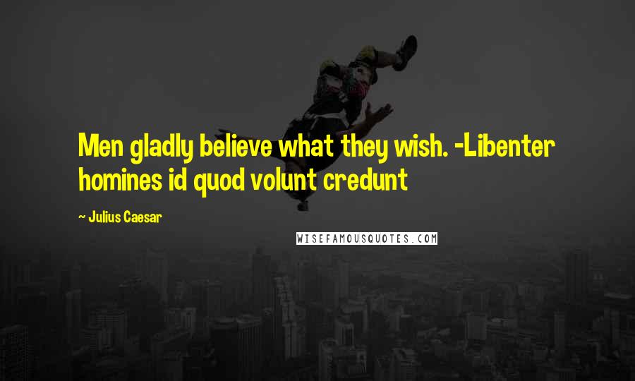 Julius Caesar Quotes: Men gladly believe what they wish. -Libenter homines id quod volunt credunt