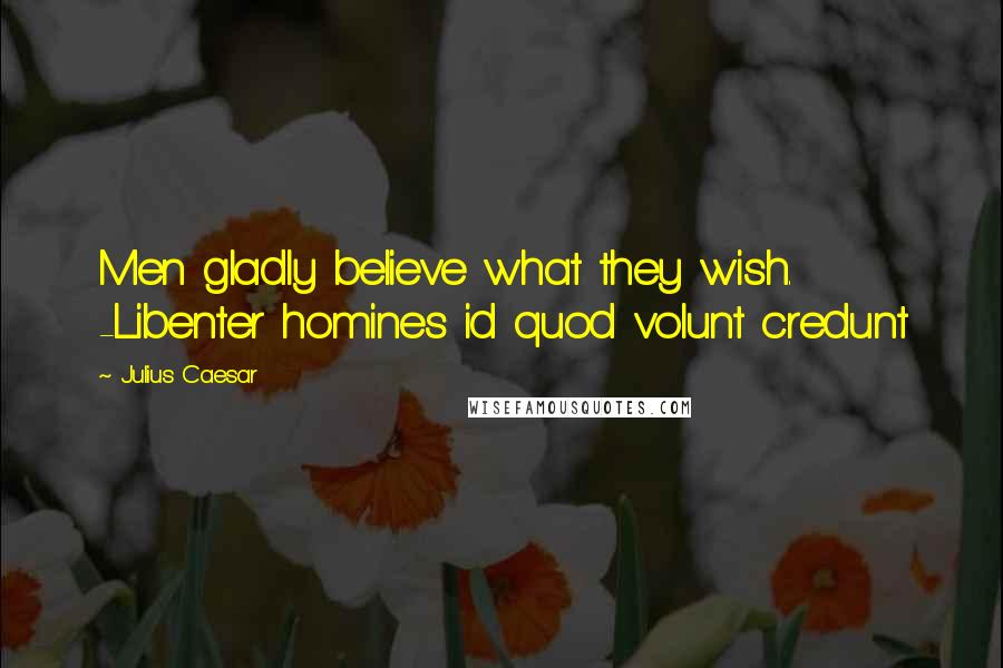 Julius Caesar Quotes: Men gladly believe what they wish. -Libenter homines id quod volunt credunt