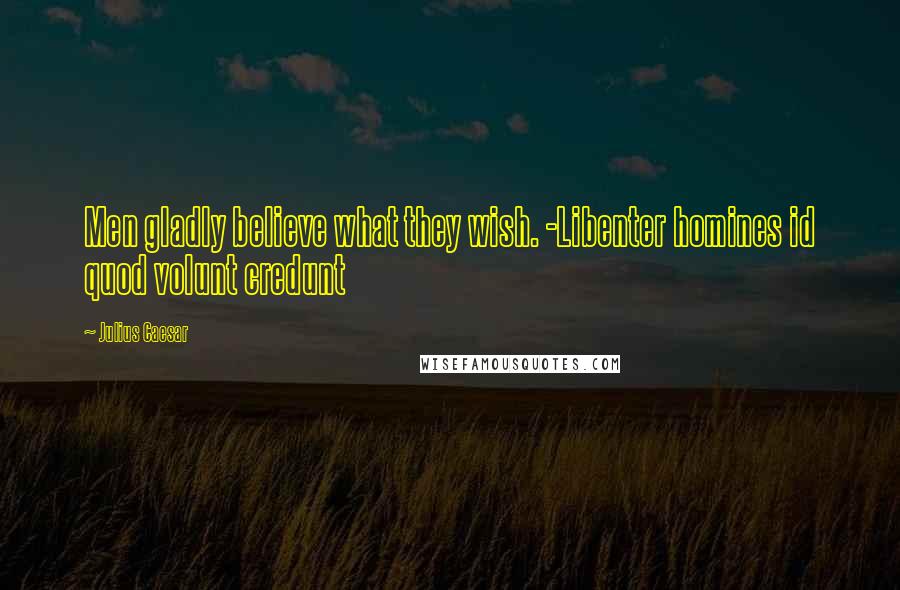 Julius Caesar Quotes: Men gladly believe what they wish. -Libenter homines id quod volunt credunt