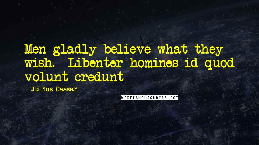 Julius Caesar Quotes: Men gladly believe what they wish. -Libenter homines id quod volunt credunt